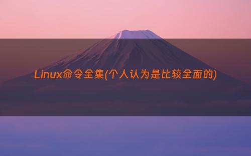 Linux命令全集(个人认为是比较全面的)