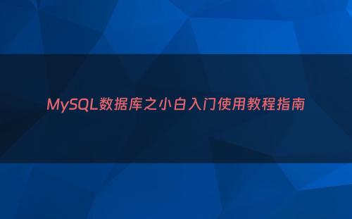 MySQL数据库之小白入门使用教程指南