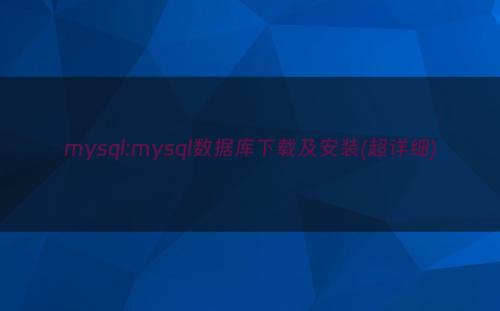 mysql:mysql数据库下载及安装(超详细)