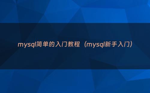 mysql简单的入门教程（mysql新手入门）