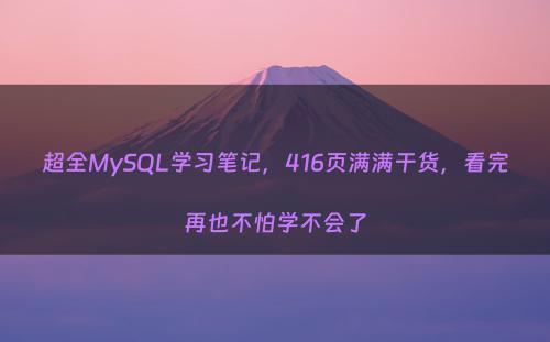 超全MySQL学习笔记，416页满满干货，看完再也不怕学不会了