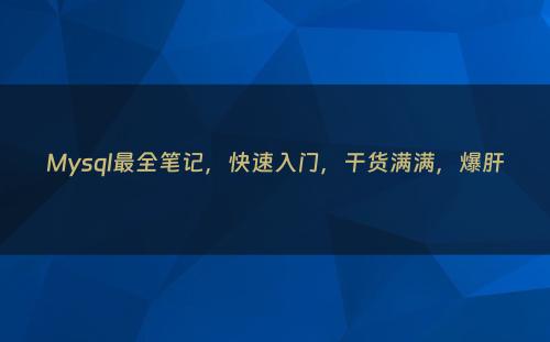 Mysql最全笔记，快速入门，干货满满，爆肝