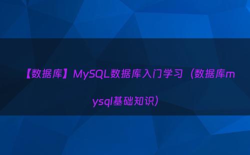 【数据库】MySQL数据库入门学习（数据库mysql基础知识）