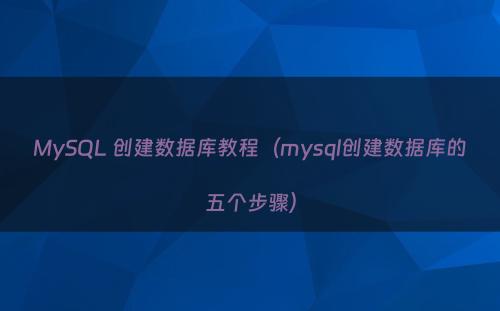 MySQL 创建数据库教程（mysql创建数据库的五个步骤）