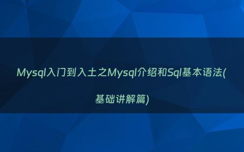 Mysql入门到入土之Mysql介绍和Sql基本语法(基础讲解篇)