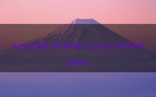 Python教程-if条件判断（python if字符串判断条件）