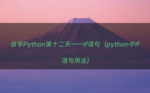 自学Python第十二天——if语句（python中if语句用法）