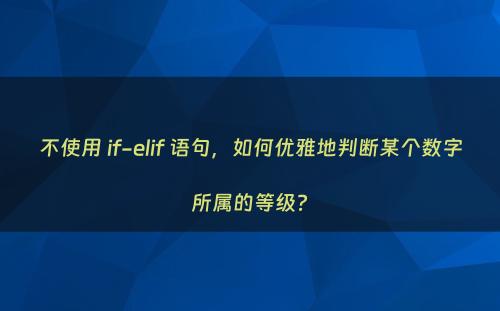 不使用 if-elif 语句，如何优雅地判断某个数字所属的等级?