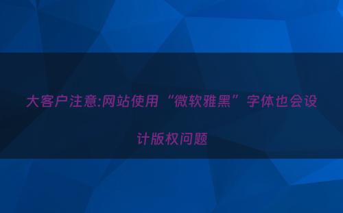 大客户注意:网站使用“微软雅黑”字体也会设计版权问题