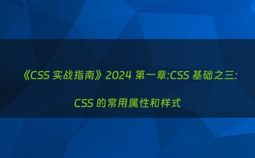 《CSS 实战指南》2024 第一章:CSS 基础之三: CSS 的常用属性和样式