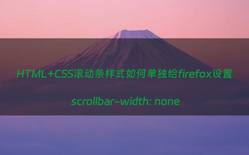 HTML+CSS滚动条样式如何单独给firefox设置 scrollbar-width: none