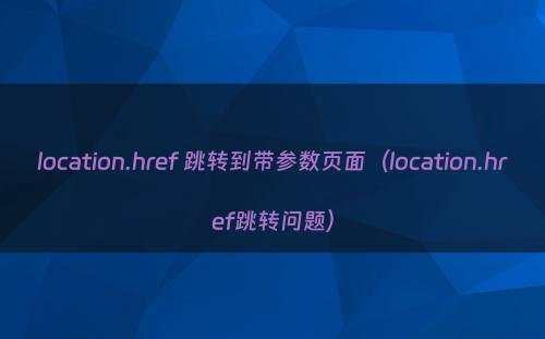 location.href 跳转到带参数页面（location.href跳转问题）