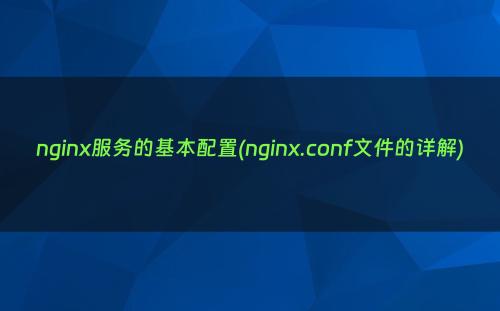 nginx服务的基本配置(nginx.conf文件的详解)