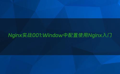 Nginx实战001:Window中配置使用Nginx入门