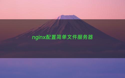 nginx配置简单文件服务器