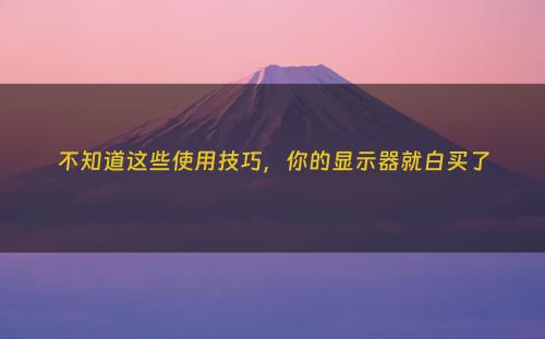 不知道这些使用技巧，你的显示器就白买了