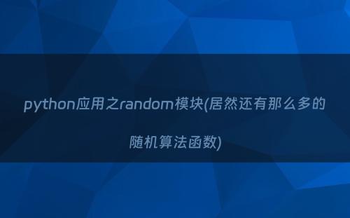 python应用之random模块(居然还有那么多的随机算法函数)