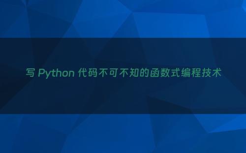 写 Python 代码不可不知的函数式编程技术