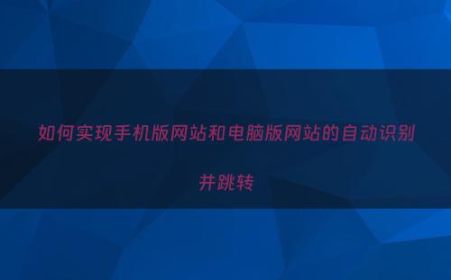 如何实现手机版网站和电脑版网站的自动识别并跳转