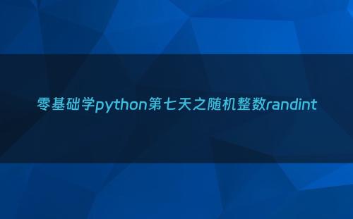 零基础学python第七天之随机整数randint