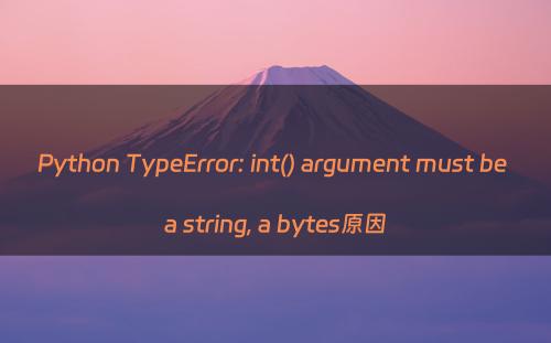 Python TypeError: int() argument must be a string, a bytes原因