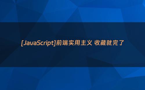 [JavaScript]前端实用主义 收藏就完了