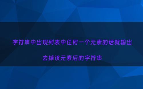 字符串中出现列表中任何一个元素的话就输出去掉该元素后的字符串