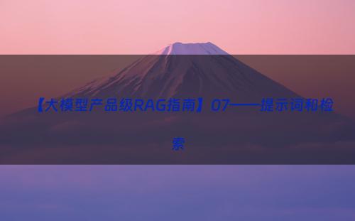 【大模型产品级RAG指南】07——提示词和检索