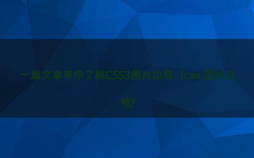 一篇文章带你了解CSS3图片边框（css 图片边框）