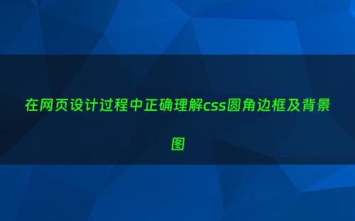 在网页设计过程中正确理解css圆角边框及背景图