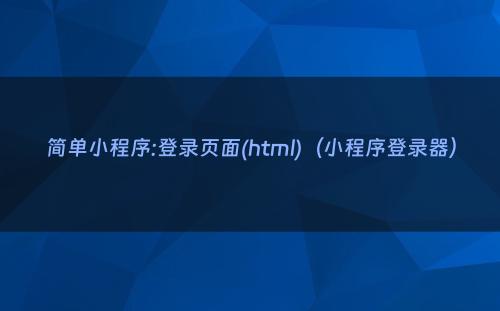 简单小程序:登录页面(html)（小程序登录器）