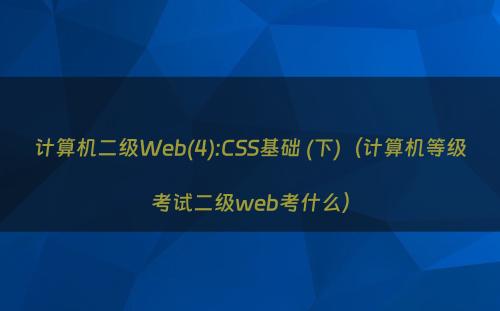 计算机二级Web(4):CSS基础 (下)（计算机等级考试二级web考什么）