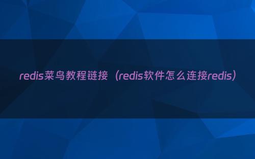 redis菜鸟教程链接（redis软件怎么连接redis）