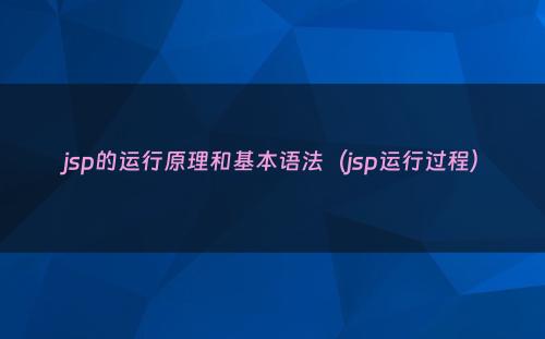 jsp的运行原理和基本语法（jsp运行过程）