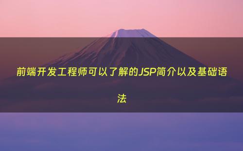 前端开发工程师可以了解的JSP简介以及基础语法