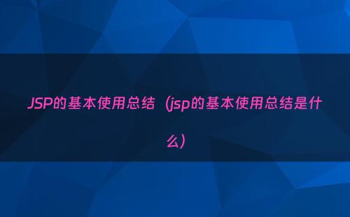 JSP的基本使用总结（jsp的基本使用总结是什么）