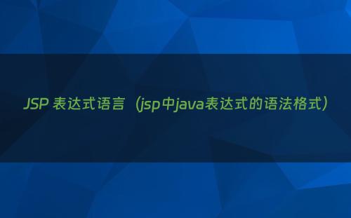 JSP 表达式语言（jsp中java表达式的语法格式）