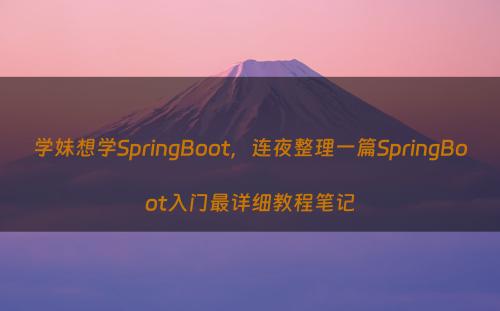 学妹想学SpringBoot，连夜整理一篇SpringBoot入门最详细教程笔记