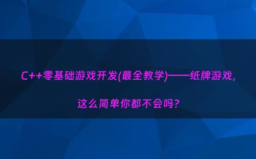 C++零基础游戏开发(最全教学)——纸牌游戏，这么简单你都不会吗?