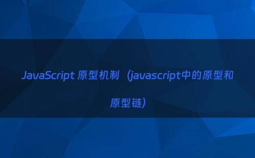 JavaScript 原型机制（javascript中的原型和原型链）