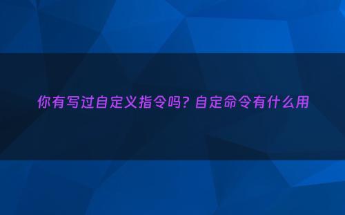 你有写过自定义指令吗? 自定命令有什么用