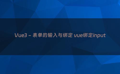 Vue3 - 表单的输入与绑定 vue绑定input