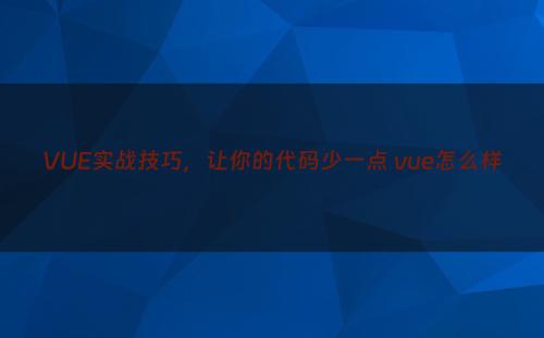 VUE实战技巧，让你的代码少一点 vue怎么样