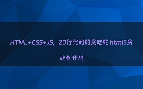 HTML+CSS+JS，20行代码的贪吃蛇 html5贪吃蛇代码