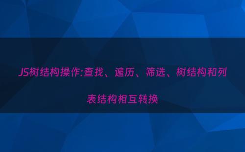 JS树结构操作:查找、遍历、筛选、树结构和列表结构相互转换