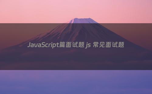 JavaScript篇面试题 js 常见面试题