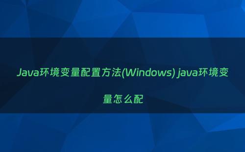 Java环境变量配置方法(Windows) java环境变量怎么配