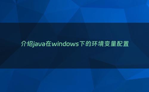 介绍java在windows下的环境变量配置