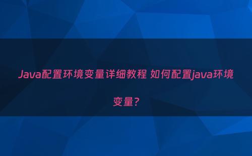 Java配置环境变量详细教程 如何配置java环境变量?