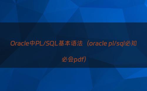 Oracle中PL/SQL基本语法（oracle pl/sql必知必会pdf）